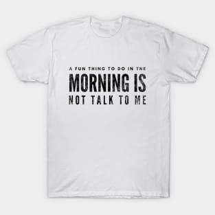 A Fun Thing To Do In The Morning Is Not Talk To Me - Funny Sayings T-Shirt